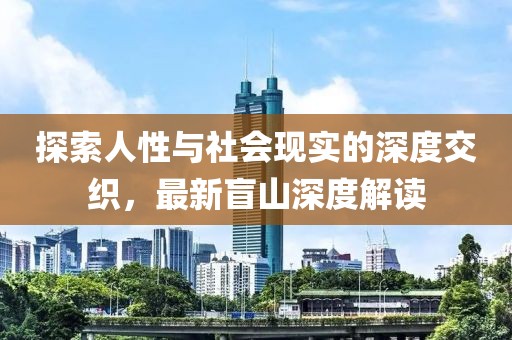 探索人性与社会现实的深度交织，最新盲山深度解读