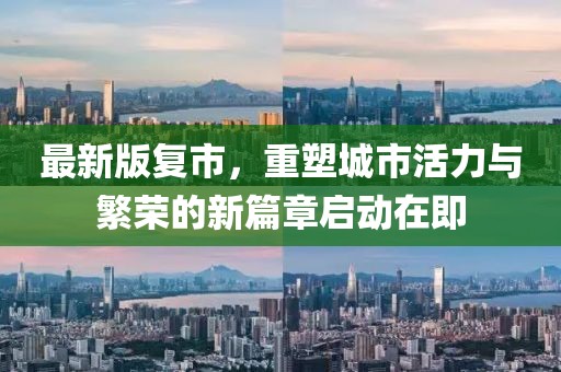 最新版复市，重塑城市活力与繁荣的新篇章启动在即