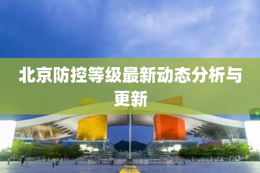 北京防控等级最新动态分析与更新