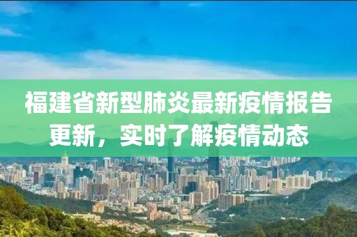 福建省新型肺炎最新疫情报告更新，实时了解疫情动态