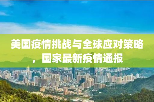 美国疫情挑战与全球应对策略，国家最新疫情通报