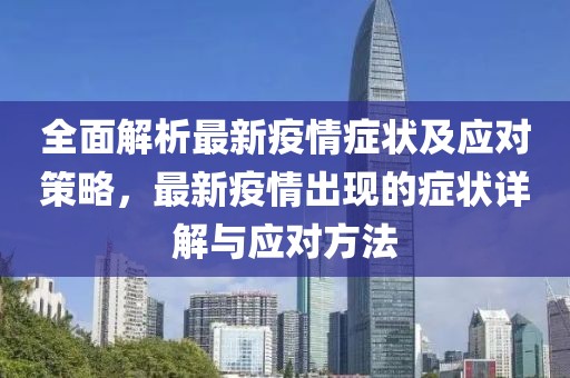 全面解析最新疫情症状及应对策略，最新疫情出现的症状详解与应对方法