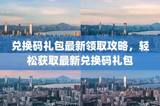 兑换码礼包最新领取攻略，轻松获取最新兑换码礼包