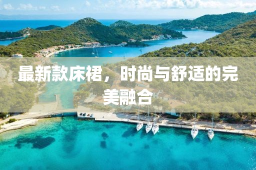 最新款床裙，时尚与舒适的完美融合