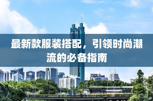 最新款服装搭配，引领时尚潮流的必备指南