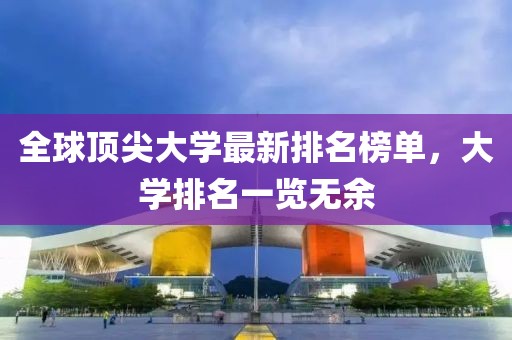 全球顶尖大学最新排名榜单，大学排名一览无余