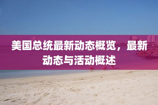美国总统最新动态概览，最新动态与活动概述