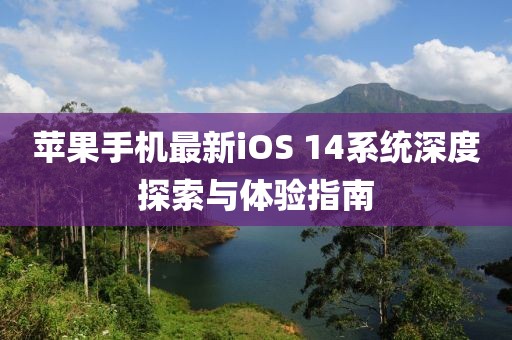 苹果手机最新iOS 14系统深度探索与体验指南