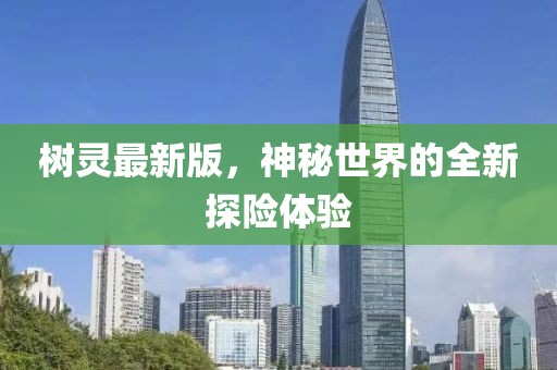 树灵最新版，神秘世界的全新探险体验