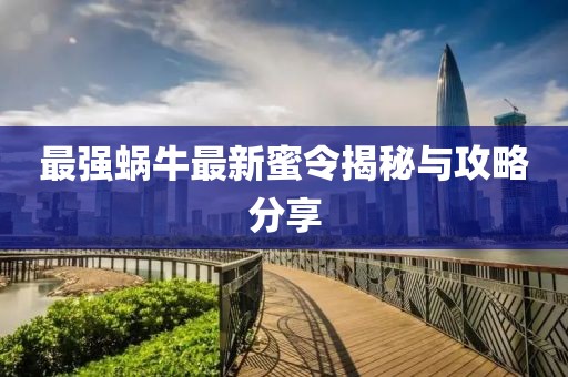最强蜗牛最新蜜令揭秘与攻略分享