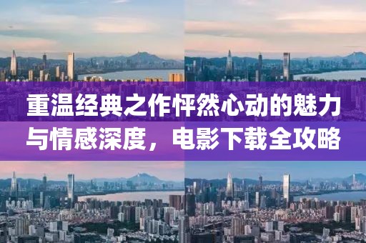 重温经典之作怦然心动的魅力与情感深度，电影下载全攻略