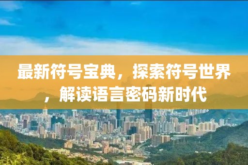 最新符号宝典，探索符号世界，解读语言密码新时代