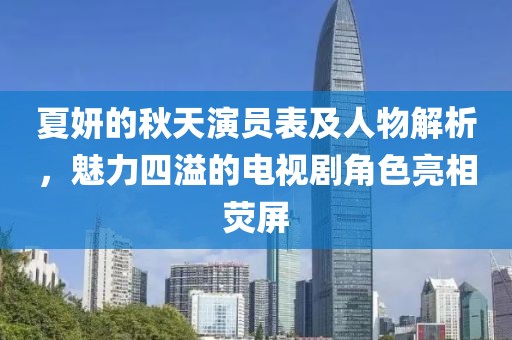 夏妍的秋天演员表及人物解析，魅力四溢的电视剧角色亮相荧屏