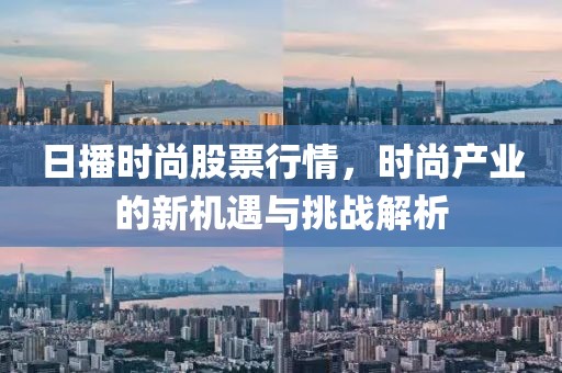 日播时尚股票行情，时尚产业的新机遇与挑战解析