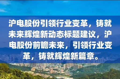 沪电股份引领行业变革，铸就未来辉煌新动态标题建议，沪电股份前瞻未来，引领行业变革，铸就辉煌新篇章。
