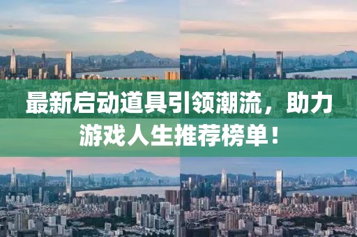 最新启动道具引领潮流，助力游戏人生推荐榜单！