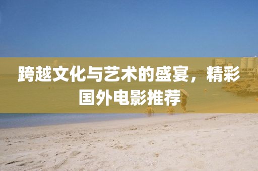 跨越文化与艺术的盛宴，精彩国外电影推荐