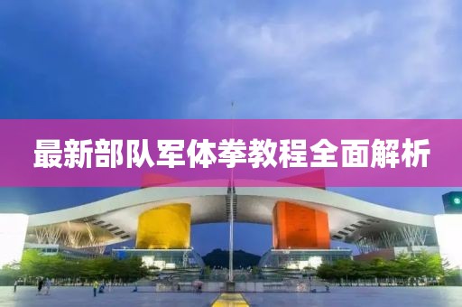 最新部队军体拳教程全面解析