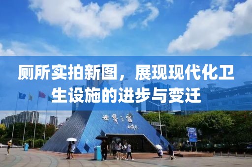 厕所实拍新图，展现现代化卫生设施的进步与变迁