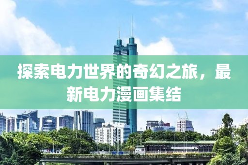 探索电力世界的奇幻之旅，最新电力漫画集结