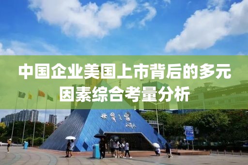 中国企业美国上市背后的多元因素综合考量分析