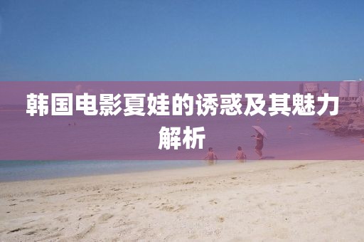 韩国电影夏娃的诱惑及其魅力解析