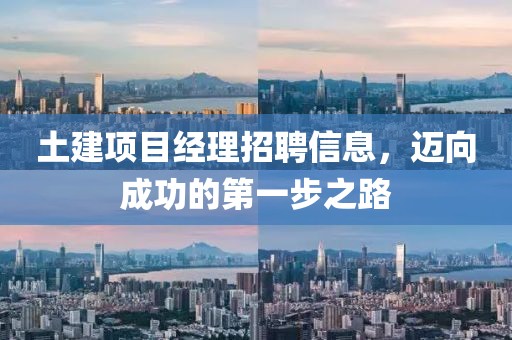 土建项目经理招聘信息，迈向成功的第一步之路