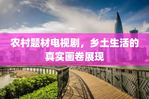 农村题材电视剧，乡土生活的真实画卷展现