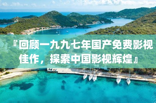 『回顾一九九七年国产免费影视佳作，探索中国影视辉煌』