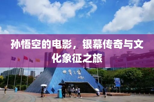 孙悟空的电影，银幕传奇与文化象征之旅