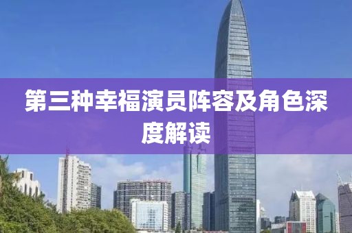 第三种幸福演员阵容及角色深度解读
