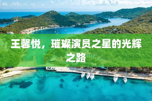 王馨悦，璀璨演员之星的光辉之路