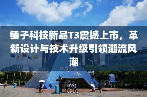 锤子科技新品T3震撼上市，革新设计与技术升级引领潮流风潮