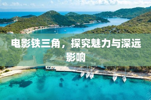 电影铁三角，探究魅力与深远影响