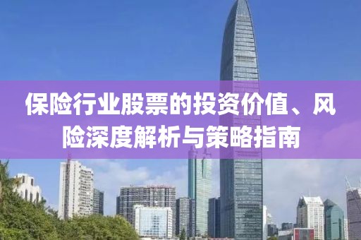 保险行业股票的投资价值、风险深度解析与策略指南