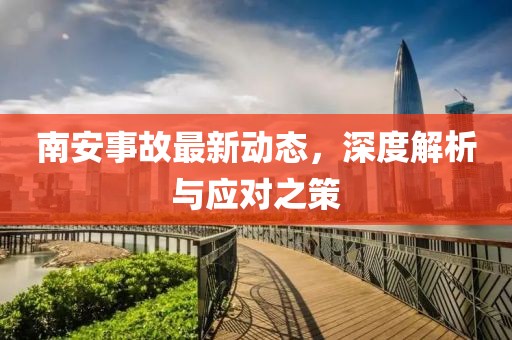 南安事故最新动态，深度解析与应对之策