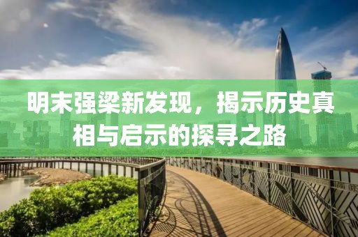 明末强梁新发现，揭示历史真相与启示的探寻之路