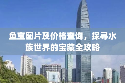 鱼宝图片及价格查询，探寻水族世界的宝藏全攻略