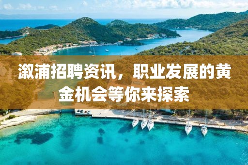 溆浦招聘资讯，职业发展的黄金机会等你来探索