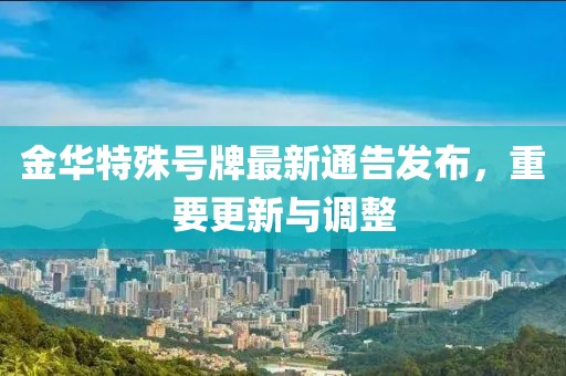 金华特殊号牌最新通告发布，重要更新与调整