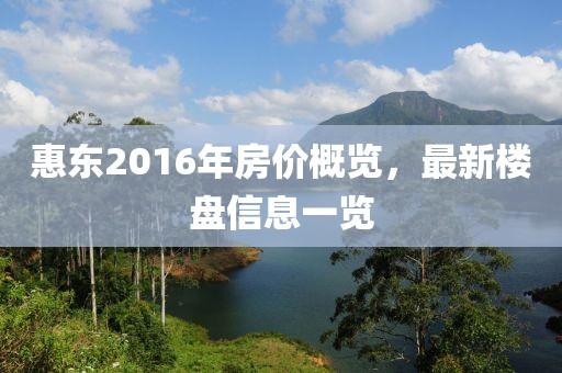 惠东2016年房价概览，最新楼盘信息一览
