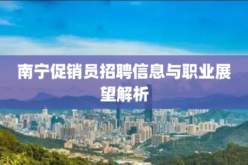 南宁促销员招聘信息与职业展望解析