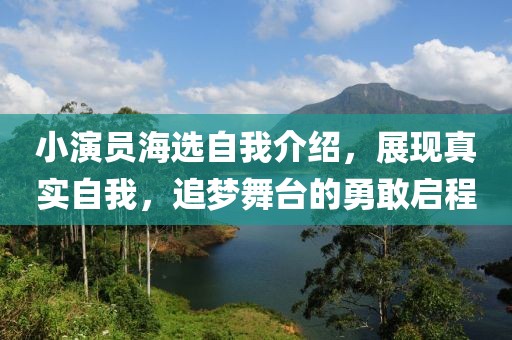 小演员海选自我介绍，展现真实自我，追梦舞台的勇敢启程
