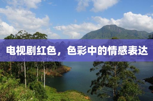 电视剧红色，色彩中的情感表达