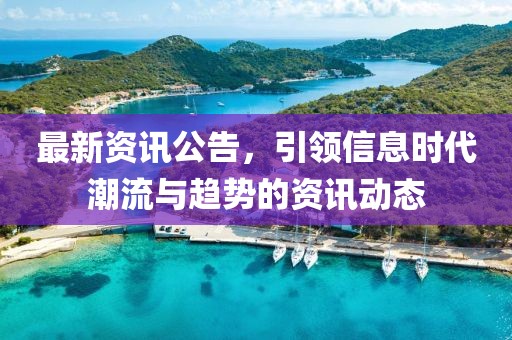 最新资讯公告，引领信息时代潮流与趋势的资讯动态