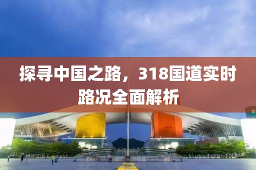 探寻中国之路，318国道实时路况全面解析