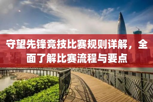 守望先锋竞技比赛规则详解，全面了解比赛流程与要点