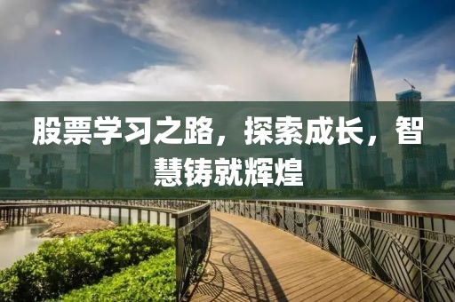 股票学习之路，探索成长，智慧铸就辉煌