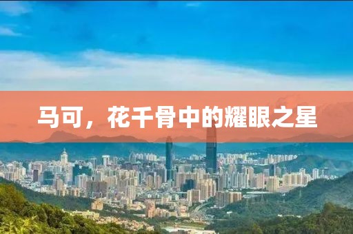 马可，花千骨中的耀眼之星