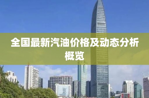 全国最新汽油价格及动态分析概览